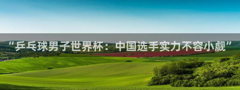 女足世界杯直播在线观看免费高清:“乒乓球男子世界杯:中国选手实力不容小觑”