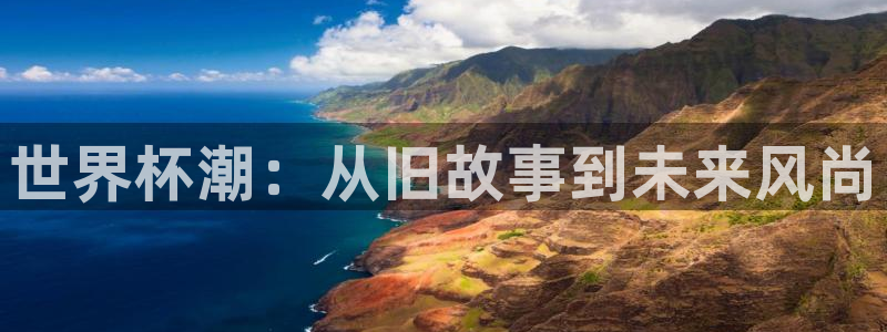 世界杯附加赛赛程表：世界杯潮：从旧故事到未来风尚