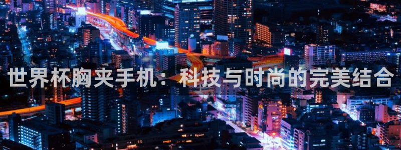 世界杯 2026：世界杯胸夹手机：科技与时尚的完美结合