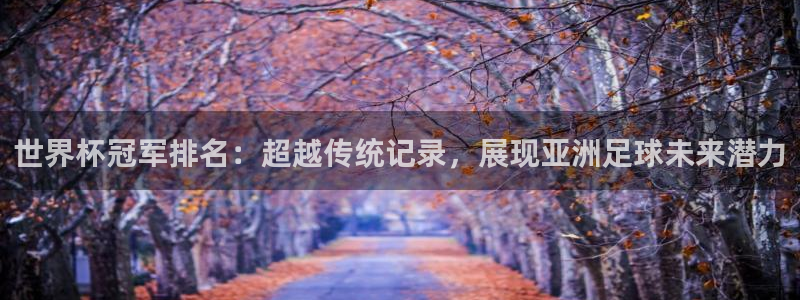 世界杯 2026：世界杯冠军排名：超越传统记录，展现亚洲足球未来潜力